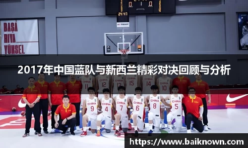 2017年中国蓝队与新西兰精彩对决回顾与分析